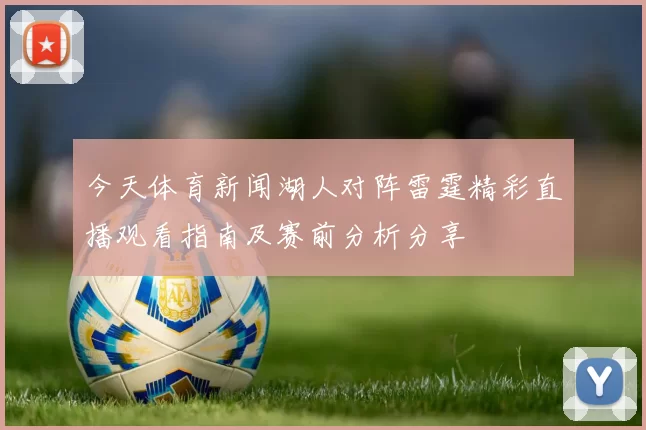 今天体育新闻湖人对阵雷霆精彩直播观看指南及赛前分析分享